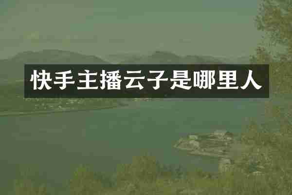 快手主播云子是哪里人