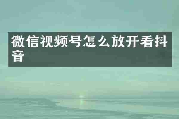 微信视频号怎么放开看抖音