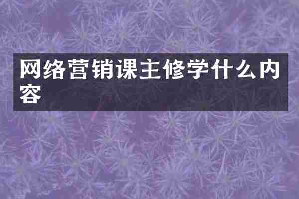 网络营销课主修学什么内容