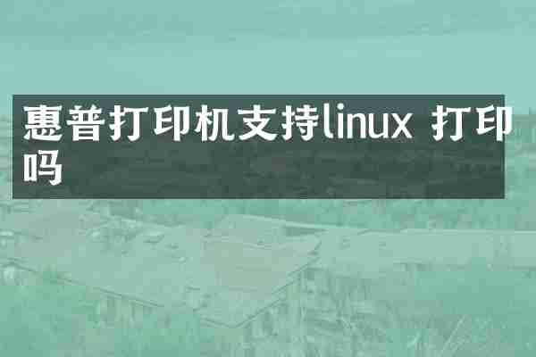 惠普打印机支持linux 打印吗