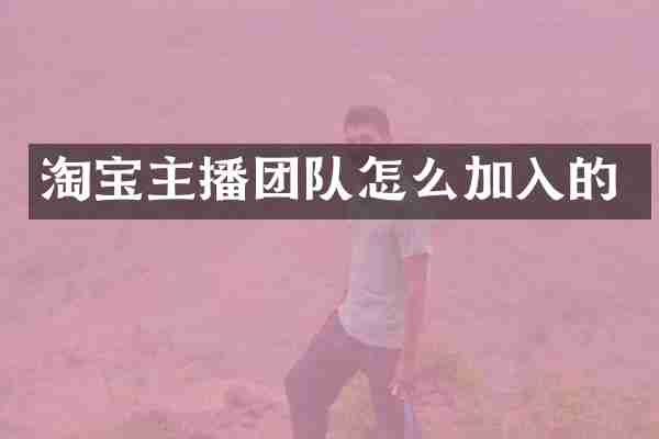 淘宝主播团队怎么加入的