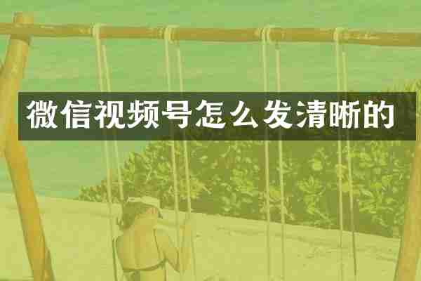 微信视频号怎么发清晰的
