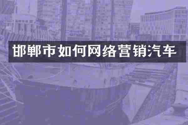 邯郸市如何网络营销汽车