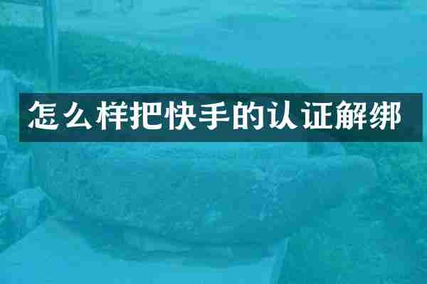 怎么样把快手的认证解绑