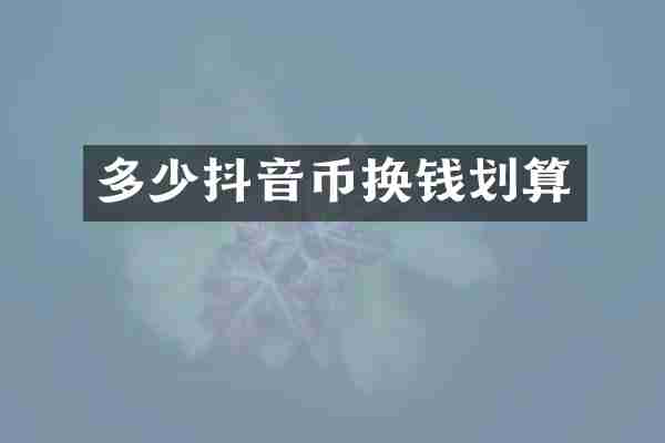 多少抖音币换钱划算