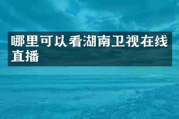 哪里可以看湖南卫视在线直播