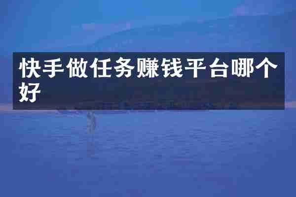 快手做任务赚钱平台哪个好