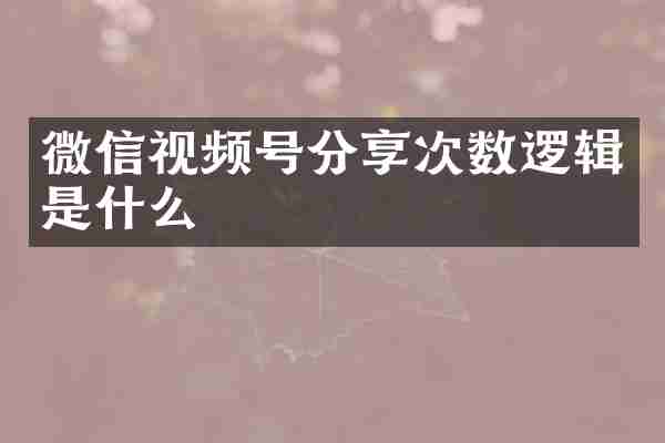 微信视频号分享次数逻辑是什么