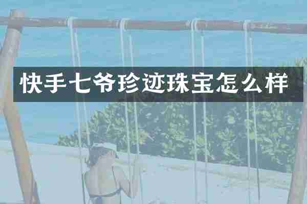 快手七爷珍迹珠宝怎么样