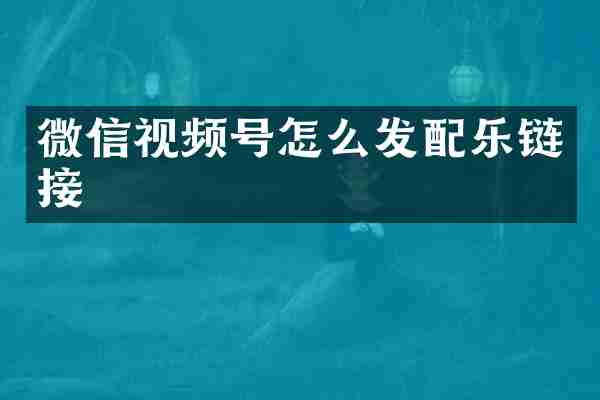 微信视频号怎么发配乐链接