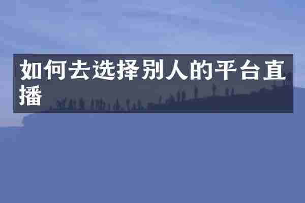 如何去选择别人的平台直播