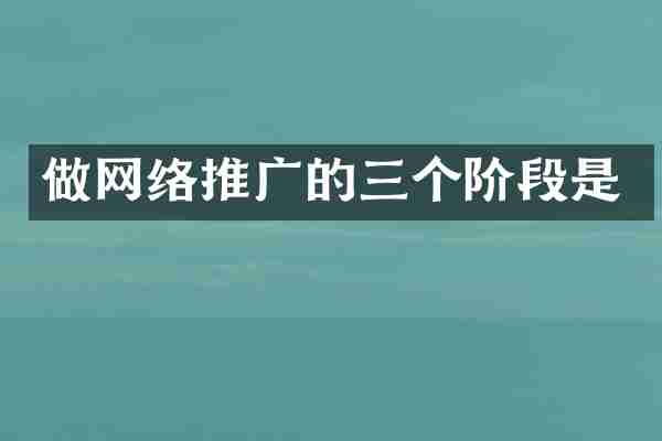 做网络推广的三个阶段是