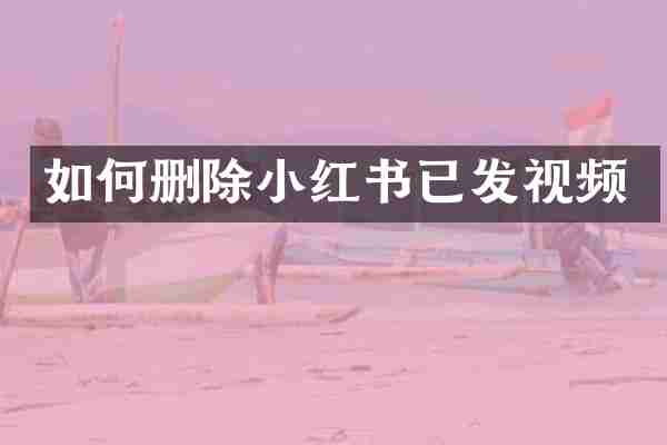 如何删除小红书已发视频