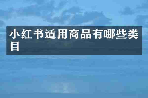 小红书适用商品有哪些类目