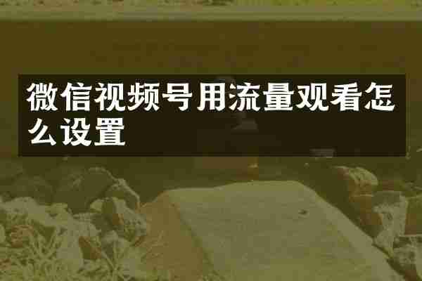 微信视频号用流量观看怎么设置