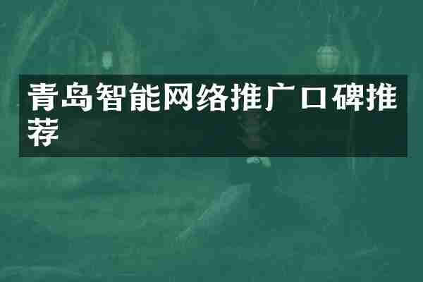 青岛智能网络推广口碑推荐