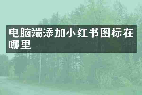电脑端添加小红书图标在哪里