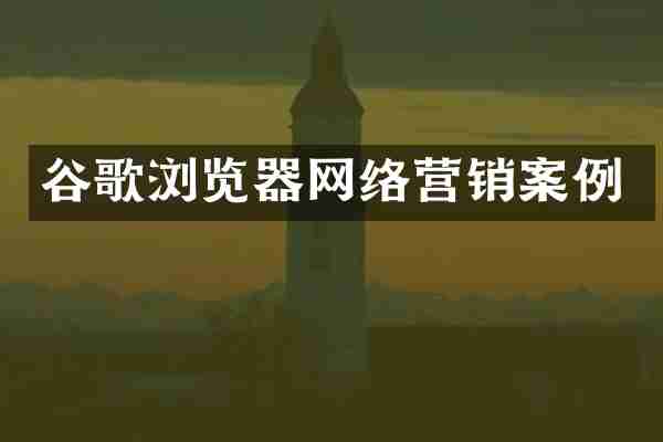 谷歌浏览器网络营销案例