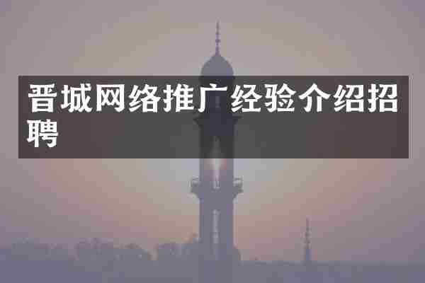 晋城网络推广经验介绍招聘
