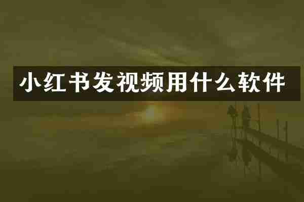 小红书发视频用什么软件