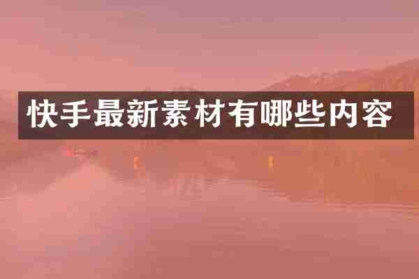 快手最新素材有哪些内容