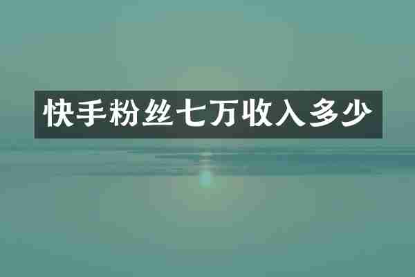 快手粉丝七万收入多少