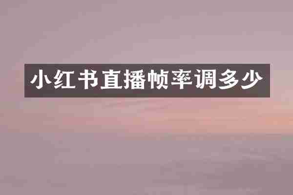 小红书直播帧率调多少