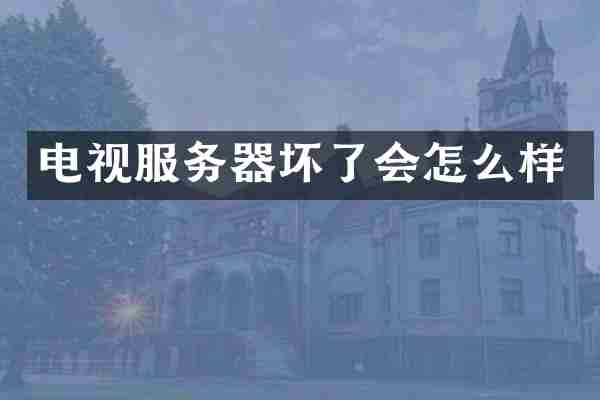 电视服务器坏了会怎么样