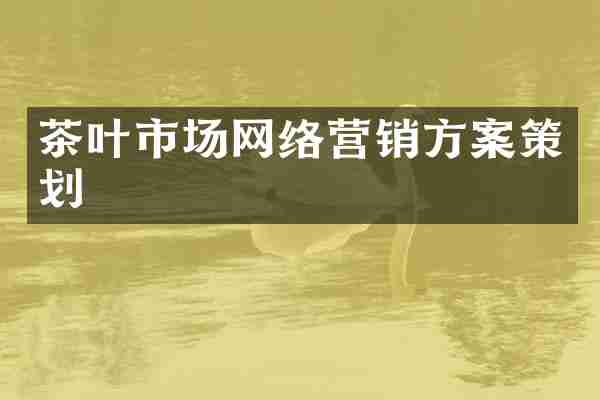 茶叶市场网络营销方案策划