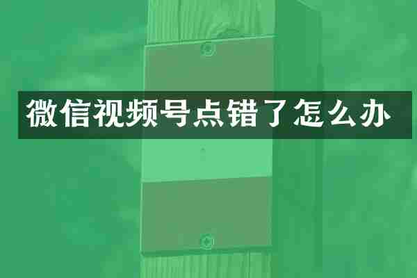 微信视频号点错了怎么办