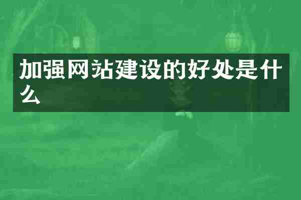 加强网站建设的好处是什么
