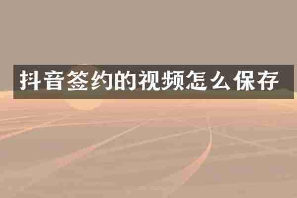 抖音签约的视频怎么保存