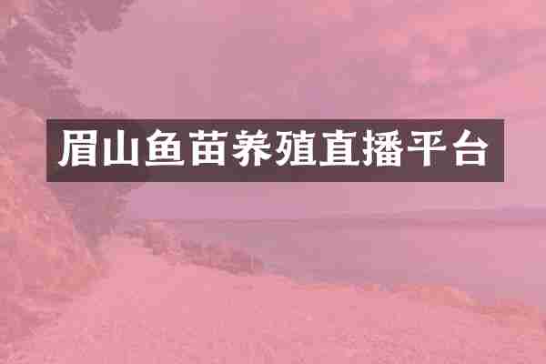 眉山鱼苗养殖直播平台