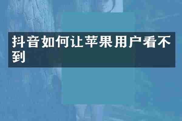 抖音如何让苹果用户看不到
