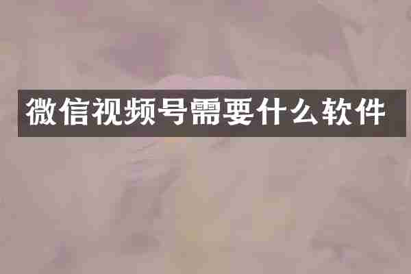 微信视频号需要什么软件