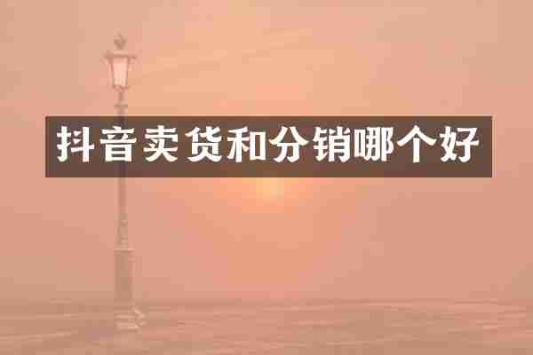 抖音卖货和分销哪个好