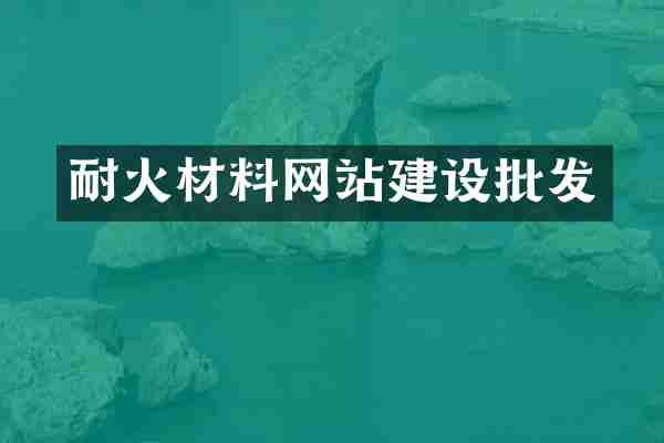 耐火材料网站建设批发