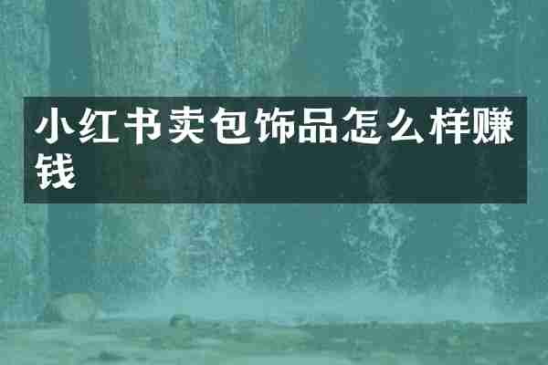 小红书卖包饰品怎么样赚钱