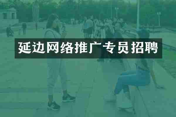 延边网络推广专员招聘