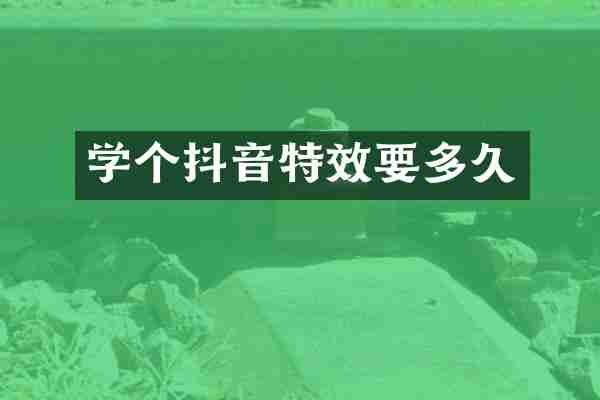 学个抖音特效要多久
