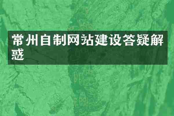 常州自制网站建设答疑解惑