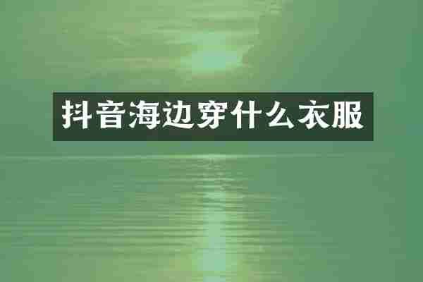 抖音海边穿什么衣服