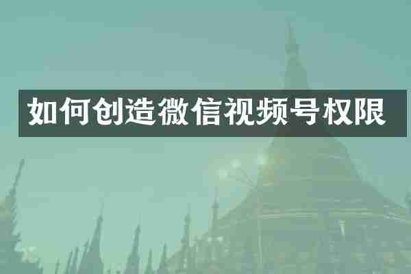 如何创造微信视频号权限
