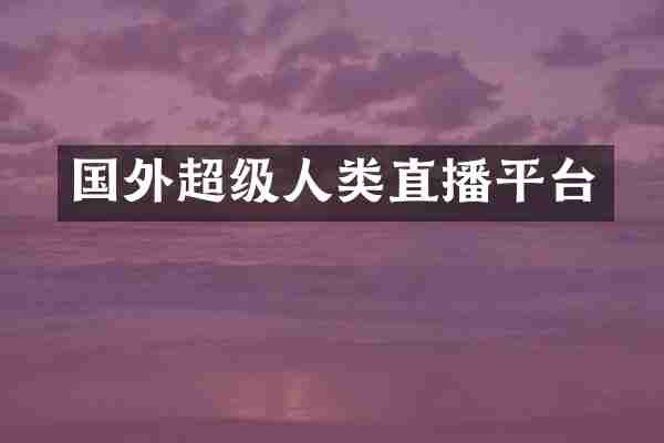 国外超级人类直播平台