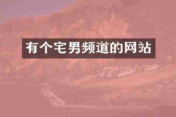 有个宅男频道的网站