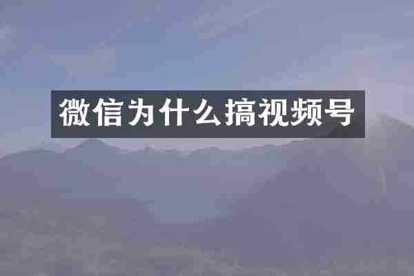 微信为什么搞视频号