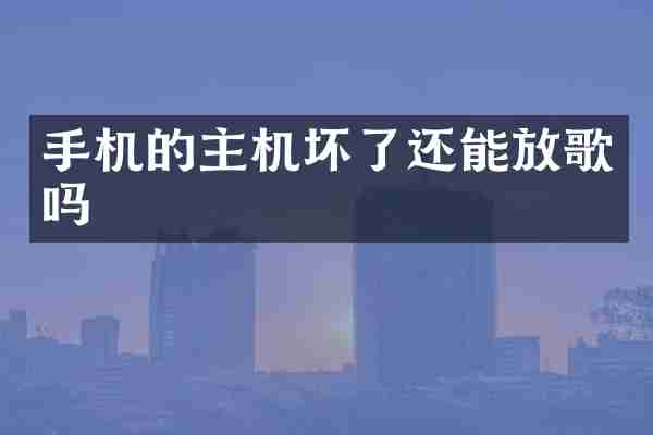 手机的主机坏了还能放歌吗