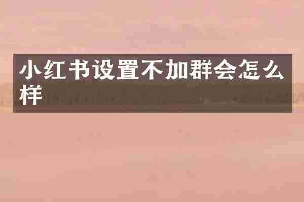 小红书设置不加群会怎么样