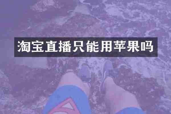 淘宝直播只能用苹果吗