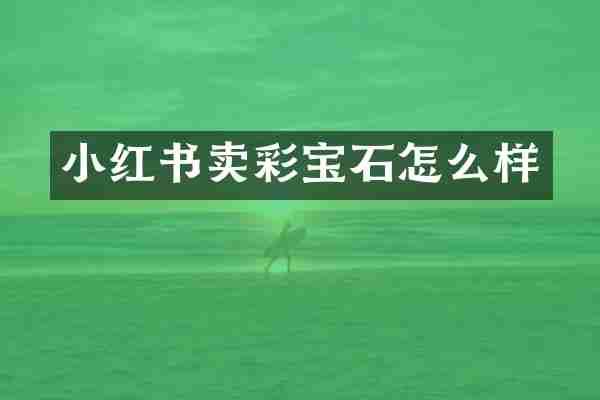 小红书卖彩宝石怎么样